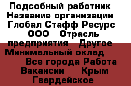 Подсобный работник › Название организации ­ Глобал Стафф Ресурс, ООО › Отрасль предприятия ­ Другое › Минимальный оклад ­ 48 000 - Все города Работа » Вакансии   . Крым,Гвардейское